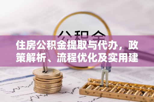 格尔木住房公积金提取与代办，政策解析、流程优化及实用建议