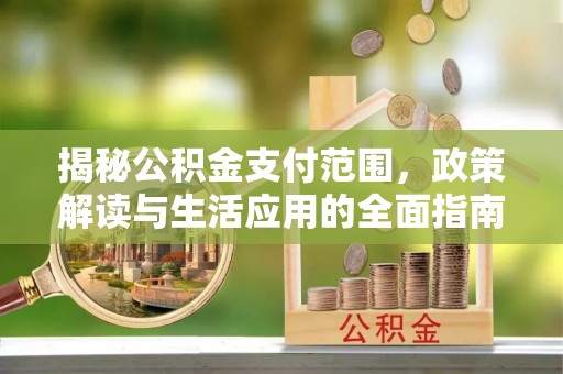 格尔木揭秘公积金支付范围，政策解读与生活应用的全面指南