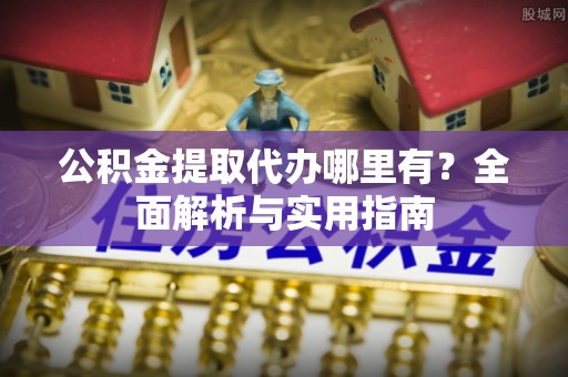 格尔木公积金提取代办哪里有？全面解析与实用指南