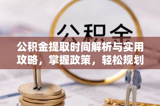 格尔木公积金提取时间解析与实用攻略，掌握政策，轻松规划未来