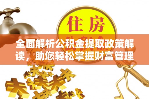 格尔木全面解析公积金提取政策解读，助您轻松掌握财富管理新方向