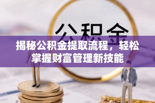 格尔木揭秘公积金提取流程，轻松掌握财富管理新技能