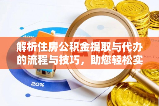格尔木解析住房公积金提取与代办的流程与技巧，助您轻松实现资金流动