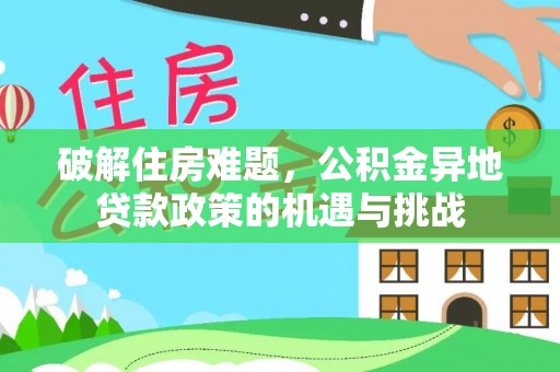 格尔木破解住房难题，公积金异地贷款政策的机遇与挑战