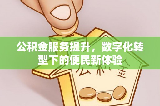 格尔木公积金服务提升，数字化转型下的便民新体验