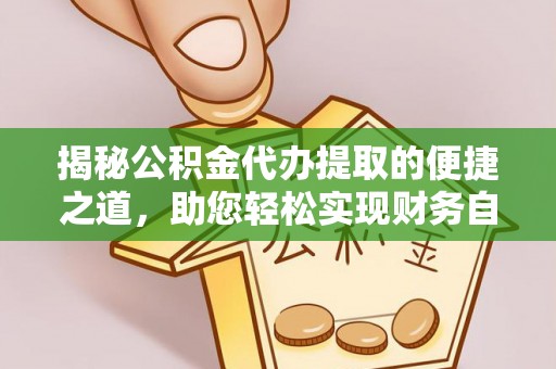 格尔木揭秘公积金代办提取的便捷之道，助您轻松实现财务自由