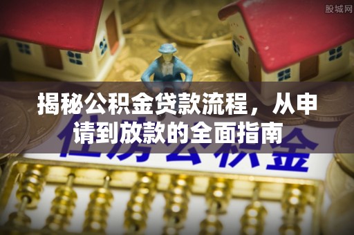 格尔木揭秘公积金贷款流程，从申请到放款的全面指南