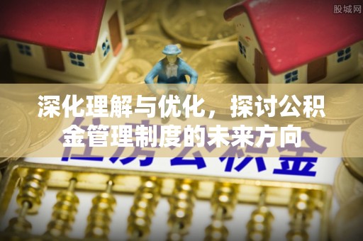 格尔木深化理解与优化，探讨公积金管理制度的未来方向