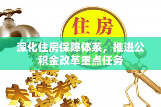 格尔木深化住房保障体系，推进公积金改革重点任务