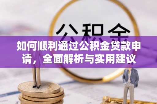 格尔木如何顺利通过公积金贷款申请，全面解析与实用建议