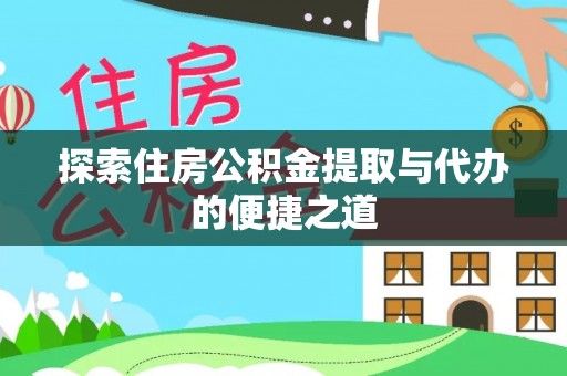 格尔木探索住房公积金提取与代办的便捷之道
