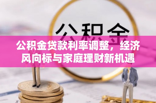 格尔木公积金贷款利率调整，经济风向标与家庭理财新机遇