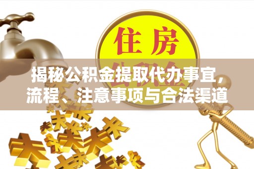 格尔木揭秘公积金提取代办事宜，流程、注意事项与合法渠道