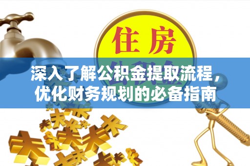 格尔木深入了解公积金提取流程，优化财务规划的必备指南