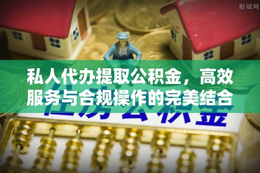 格尔木私人代办提取公积金，高效服务与合规操作的完美结合