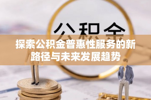 格尔木探索公积金普惠性服务的新路径与未来发展趋势
