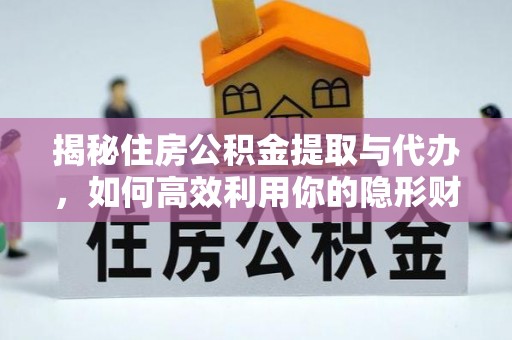 格尔木揭秘住房公积金提取与代办，如何高效利用你的隐形财富？