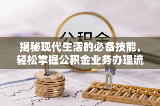 格尔木揭秘现代生活的必备技能，轻松掌握公积金业务办理流程