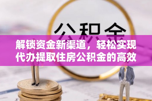 格尔木解锁资金新渠道，轻松实现代办提取住房公积金的高效攻略