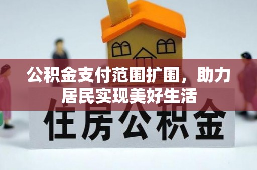 格尔木公积金支付范围扩围，助力居民实现美好生活