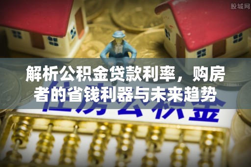 格尔木解析公积金贷款利率，购房者的省钱利器与未来趋势