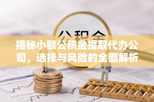 格尔木揭秘小额公积金提取代办公司，选择与风险的全面解析