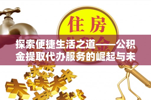 格尔木探索便捷生活之道——公积金提取代办服务的崛起与未来