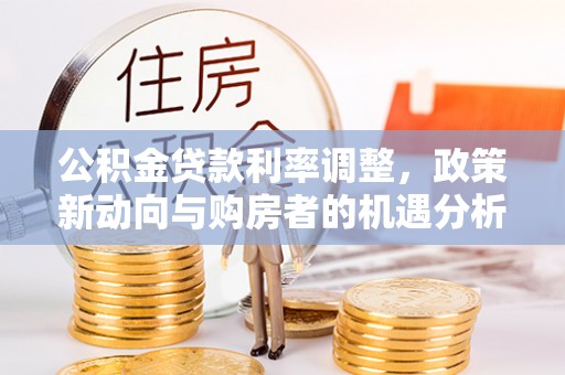 格尔木公积金贷款利率调整，政策新动向与购房者的机遇分析