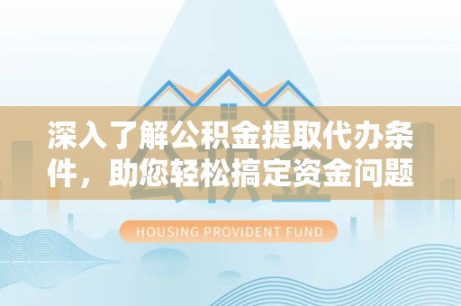 格尔木深入了解公积金提取代办条件，助您轻松搞定资金问题