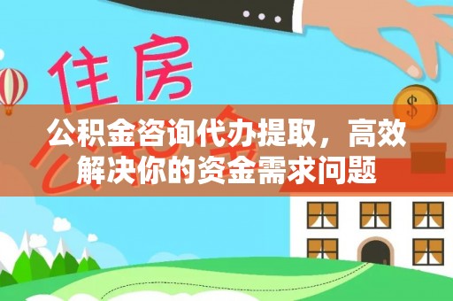 格尔木公积金咨询代办提取，高效解决你的资金需求问题