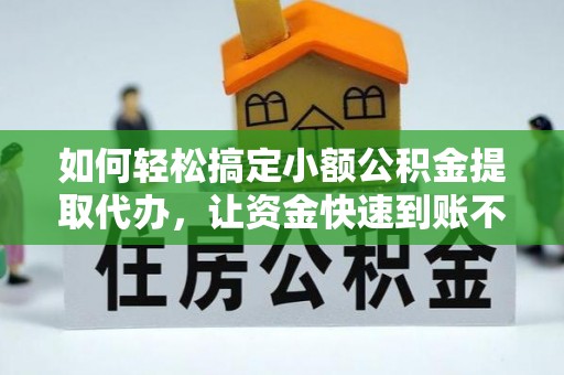 格尔木如何轻松搞定小额公积金提取代办，让资金快速到账不是梦
