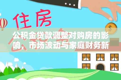 格尔木公积金贷款调整对购房的影响，市场波动与家庭财务新趋势