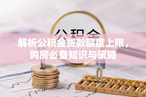 格尔木解析公积金贷款额度上限，购房必备知识与策略
