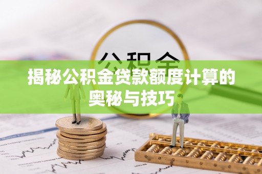 格尔木揭秘公积金贷款额度计算的奥秘与技巧