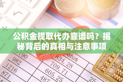 格尔木公积金提取代办靠谱吗？揭秘背后的真相与注意事项
