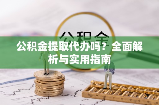 格尔木公积金提取代办吗？全面解析与实用指南