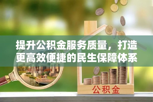 格尔木提升公积金服务质量，打造更高效便捷的民生保障体系