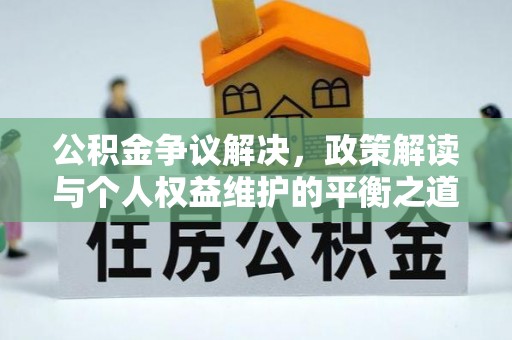格尔木公积金争议解决，政策解读与个人权益维护的平衡之道