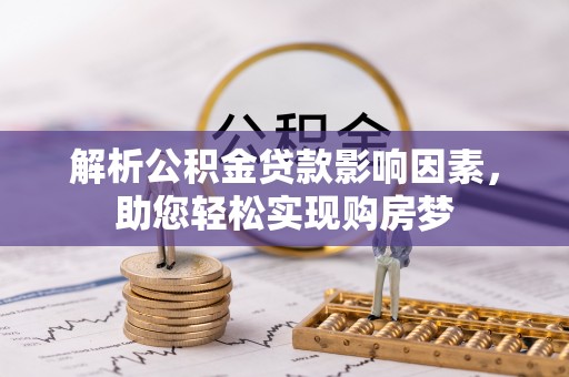 格尔木解析公积金贷款影响因素，助您轻松实现购房梦