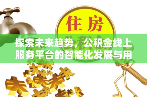格尔木探索未来趋势，公积金线上服务平台的智能化发展与用户便利性提升