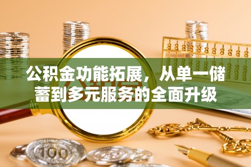 格尔木公积金功能拓展，从单一储蓄到多元服务的全面升级