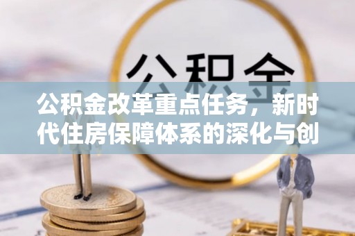 格尔木公积金改革重点任务，新时代住房保障体系的深化与创新