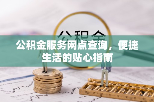 格尔木公积金服务网点查询，便捷生活的贴心指南