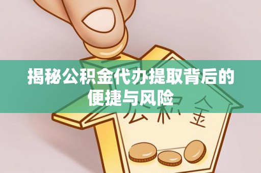 格尔木揭秘公积金代办提取背后的便捷与风险