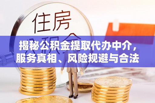 格尔木揭秘公积金提取代办中介，服务真相、风险规避与合法途径