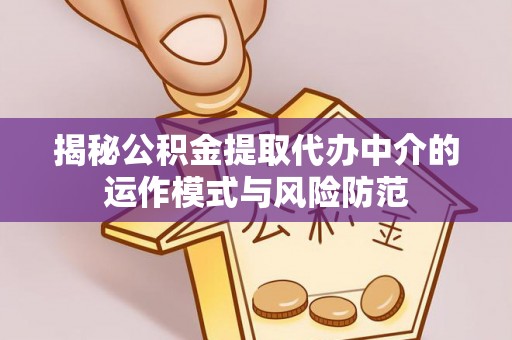 格尔木揭秘公积金提取代办中介的运作模式与风险防范