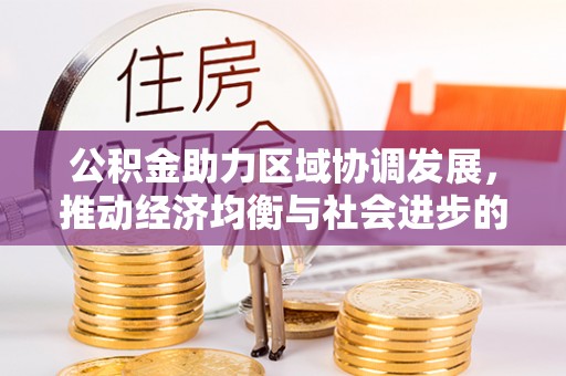 格尔木公积金助力区域协调发展，推动经济均衡与社会进步的桥梁