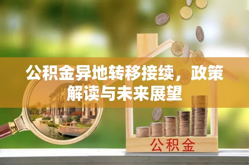 格尔木公积金异地转移接续，政策解读与未来展望
