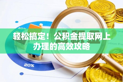 格尔木轻松搞定！公积金提取网上办理的高效攻略