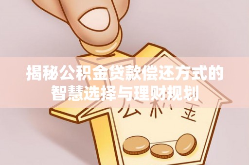 格尔木揭秘公积金贷款偿还方式的智慧选择与理财规划